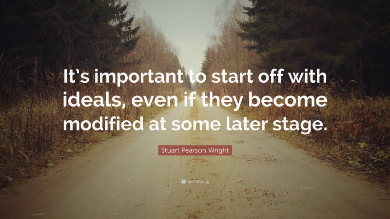 Stuart Pearson Wright Quote: “It’s important to start off with ideals, even if they become modified at some later stage.”