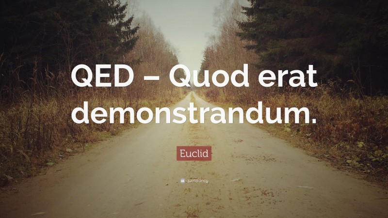 Euclid Quote: “QED – Quod erat demonstrandum.”