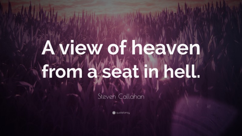 Steven Callahan Quote: “A view of heaven from a seat in hell.”