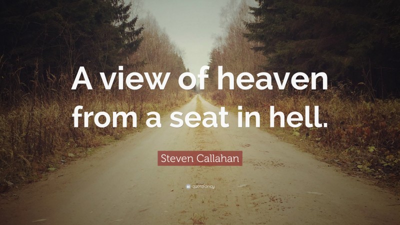 Steven Callahan Quote: “A view of heaven from a seat in hell.”