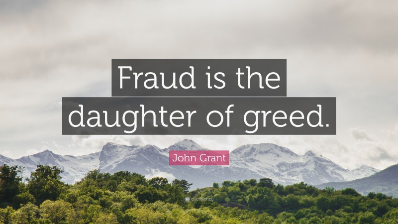 John Grant Quote: “Fraud is the daughter of greed.”