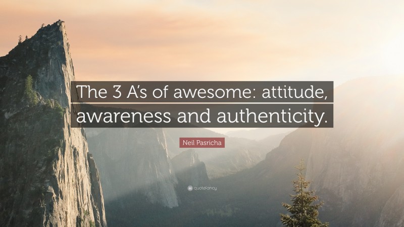 Neil Pasricha Quote: “The 3 A’s of awesome: attitude, awareness and authenticity.”
