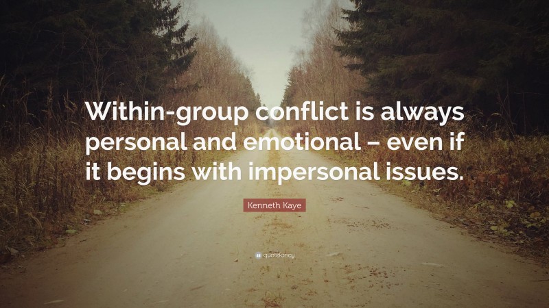 Kenneth Kaye Quote: “Within-group conflict is always personal and emotional – even if it begins with impersonal issues.”