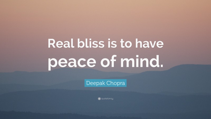 Deepak Chopra Quote: “Real bliss is to have peace of mind.”
