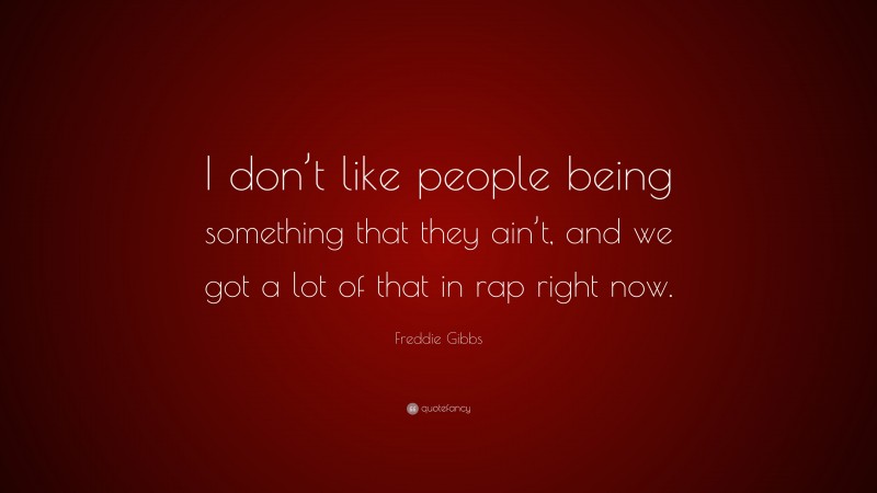 Freddie Gibbs Quote: “I don’t like people being something that they ain’t, and we got a lot of that in rap right now.”