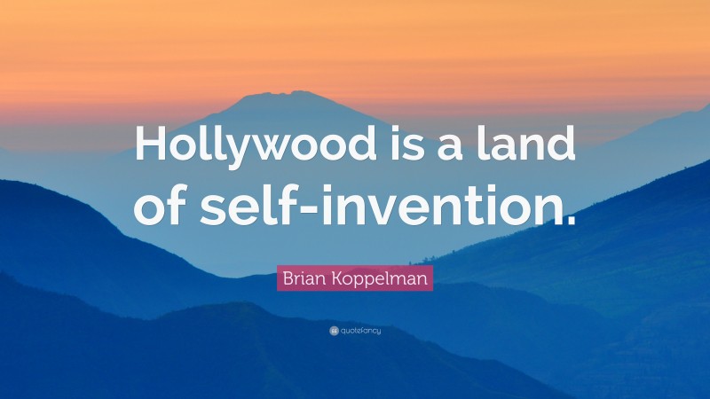 Brian Koppelman Quote: “Hollywood is a land of self-invention.”
