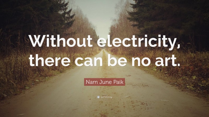 Nam June Paik Quote: “Without electricity, there can be no art.”