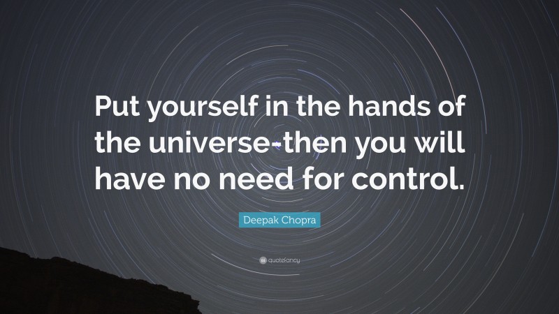Deepak Chopra Quote: “Put yourself in the hands of the universe-then you will have no need for control.”