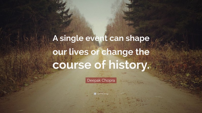 Deepak Chopra Quote: “A single event can shape our lives or change the course of history.”