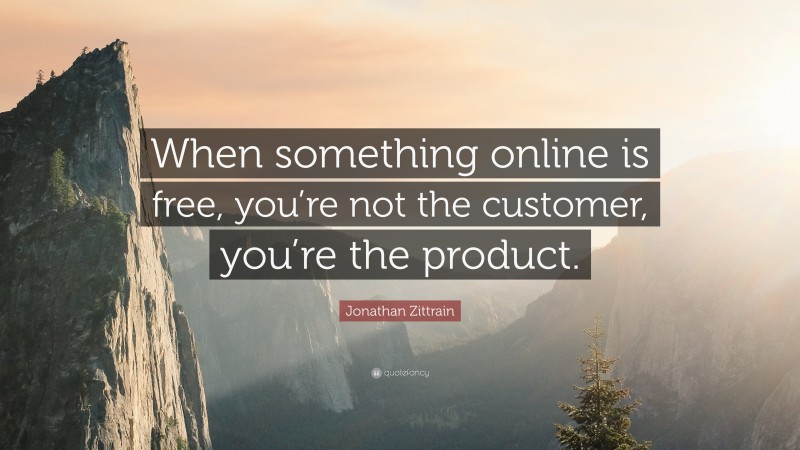 Jonathan Zittrain Quote: “When something online is free, you’re not the customer, you’re the product.”