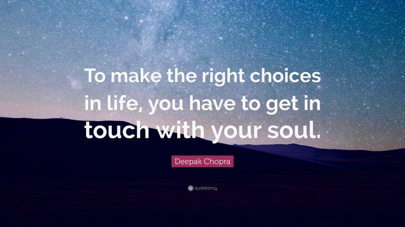 Deepak Chopra Quote: “To make the right choices in life, you have to get in touch with your soul.”