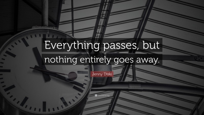 Jenny Diski Quote: “Everything passes, but nothing entirely goes away.”