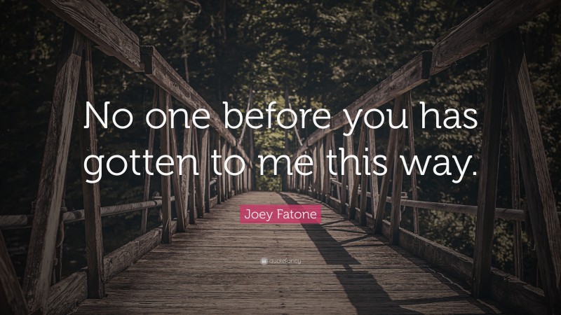 Joey Fatone Quote: “No one before you has gotten to me this way.”