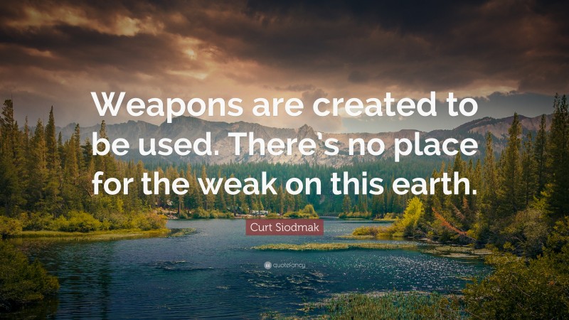Curt Siodmak Quote: “Weapons are created to be used. There’s no place for the weak on this earth.”