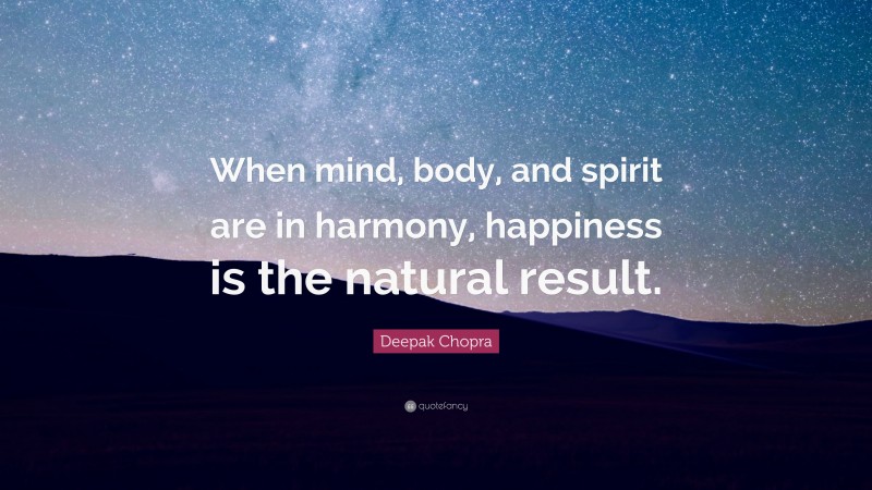 Deepak Chopra Quote: “When mind, body, and spirit are in harmony, happiness is the natural result.”