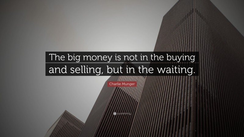 Charlie Munger Quote: “The big money is not in the buying and selling, but in the waiting.”