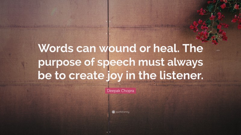 Deepak Chopra Quote: “Words can wound or heal. The purpose of speech must always be to create joy in the listener.”