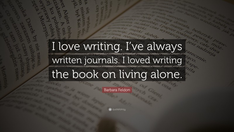 Barbara Feldon Quote: “I love writing. I’ve always written journals. I loved writing the book on living alone.”
