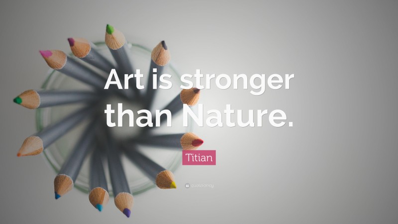 Titian Quote: “Art is stronger than Nature.”