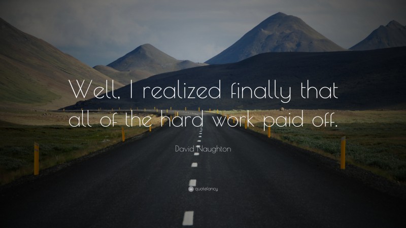 David Naughton Quote: “Well, I realized finally that all of the hard work paid off.”