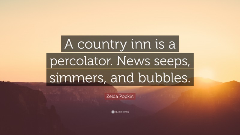 Zelda Popkin Quote: “A country inn is a percolator. News seeps, simmers, and bubbles.”