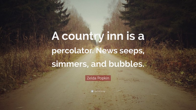 Zelda Popkin Quote: “A country inn is a percolator. News seeps, simmers, and bubbles.”