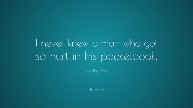 Dorothy West Quote: “I never knew a man who got so hurt in his pocketbook.”