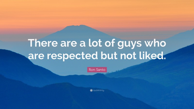 Ron Santo Quote: “There are a lot of guys who are respected but not liked.”