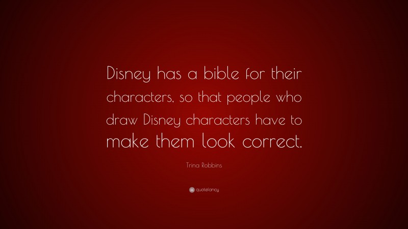 Trina Robbins Quote: “Disney has a bible for their characters, so that people who draw Disney characters have to make them look correct.”