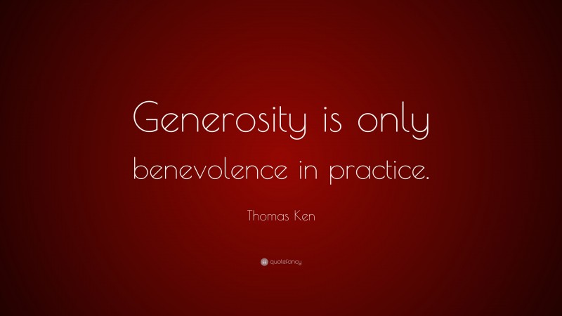 Thomas Ken Quote: “Generosity is only benevolence in practice.”