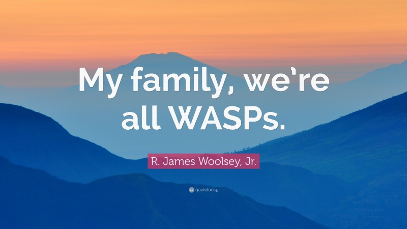 R. James Woolsey, Jr. Quote: “My family, we’re all WASPs.”