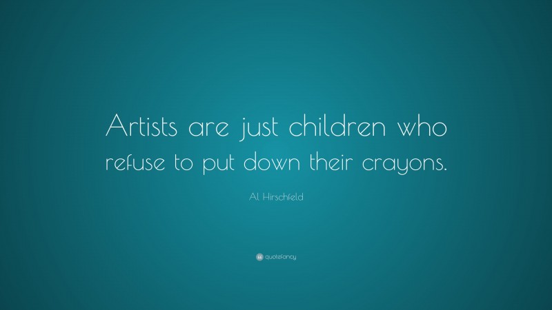 Al Hirschfeld Quote: “Artists are just children who refuse to put down their crayons.”