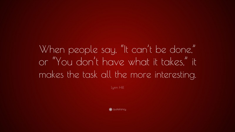 Lynn Hill Quote: “When people say, “It can’t be done,” or “You don’t have what it takes,” it makes the task all the more interesting.”