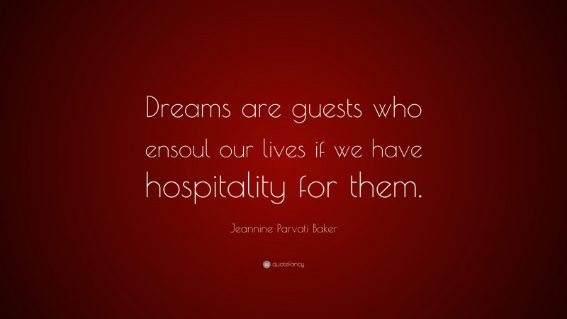 Jeannine Parvati Baker Quote: “Dreams are guests who ensoul our lives if we have hospitality for them.”