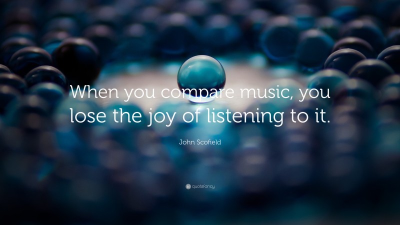 John Scofield Quote: “When you compare music, you lose the joy of listening to it.”