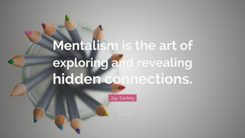 Jay Sankey Quote: “Mentalism is the art of exploring and revealing hidden connections.”