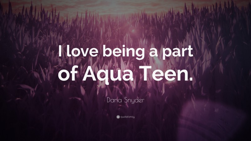 Dana Snyder Quote: “I love being a part of Aqua Teen.”