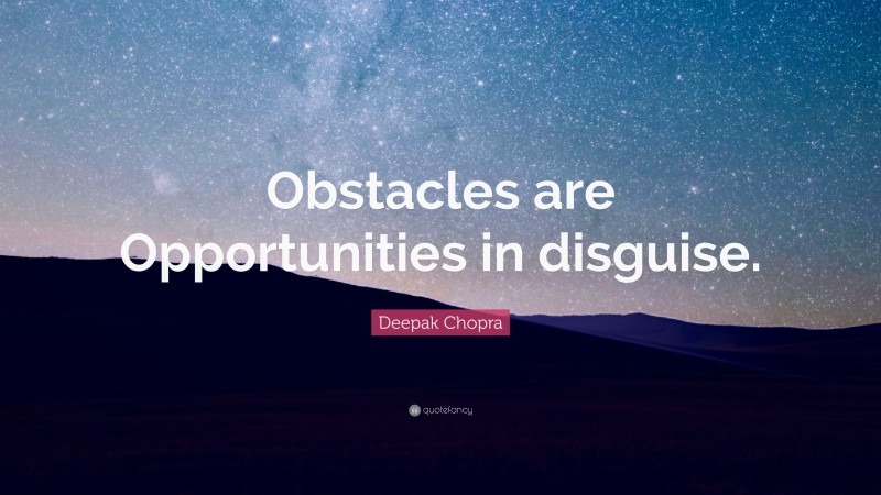 Deepak Chopra Quote: “Obstacles are Opportunities in disguise.”