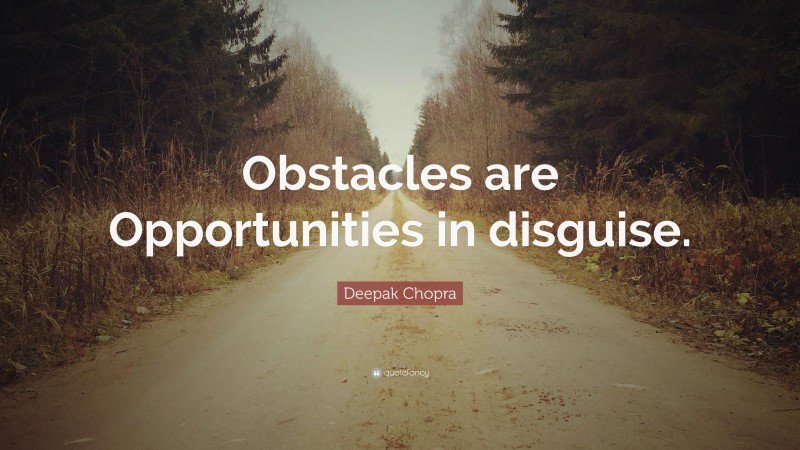Deepak Chopra Quote: “Obstacles are Opportunities in disguise.”