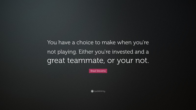 Brad Stevens Quote: “You have a choice to make when you’re not playing. Either you’re invested and a great teammate, or your not.”