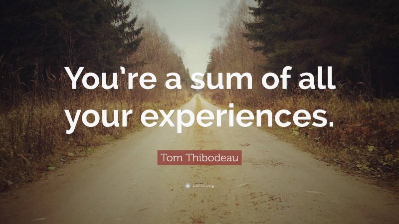 Tom Thibodeau Quote: “You’re a sum of all your experiences.”