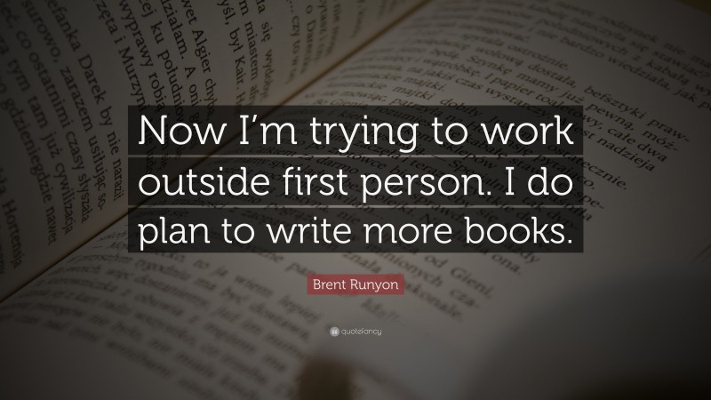 Brent Runyon Quote: “Now I’m trying to work outside first person. I do plan to write more books.”