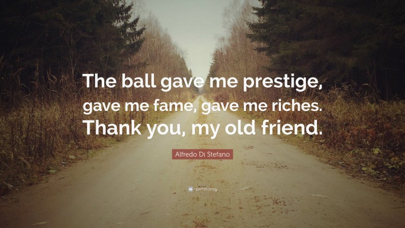 Alfredo Di Stefano Quote: “The ball gave me prestige, gave me fame, gave me riches. Thank you, my old friend.”