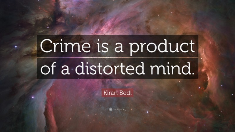 Kiran Bedi Quote: “Crime is a product of a distorted mind.”