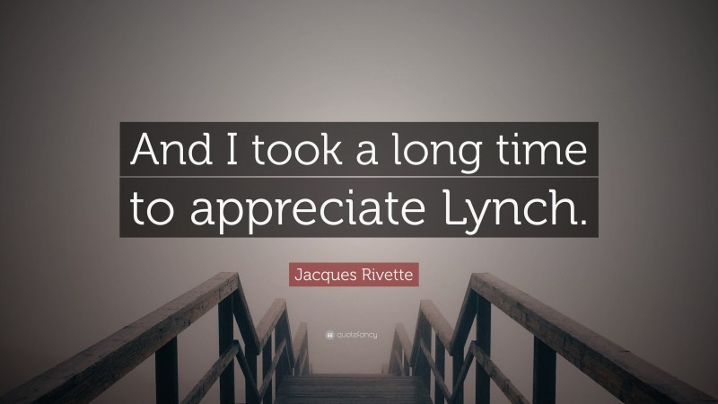 Jacques Rivette Quote: “And I took a long time to appreciate Lynch.”