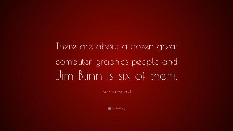 Ivan Sutherland Quote: “There are about a dozen great computer graphics people and Jim Blinn is six of them.”