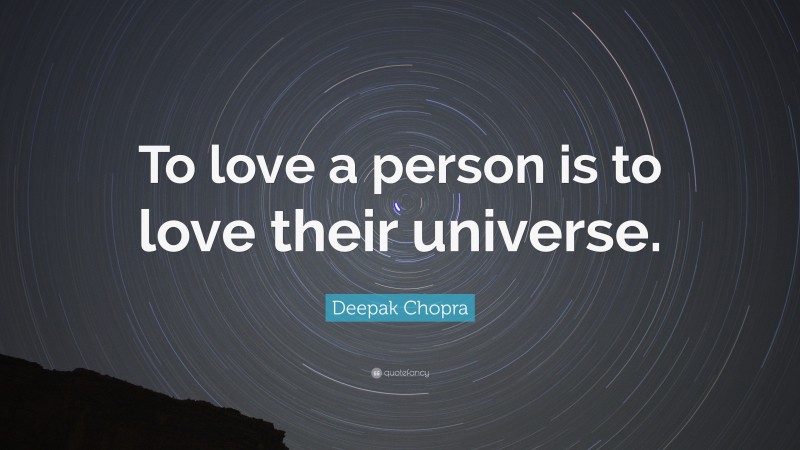 Deepak Chopra Quote: “To love a person is to love their universe.”