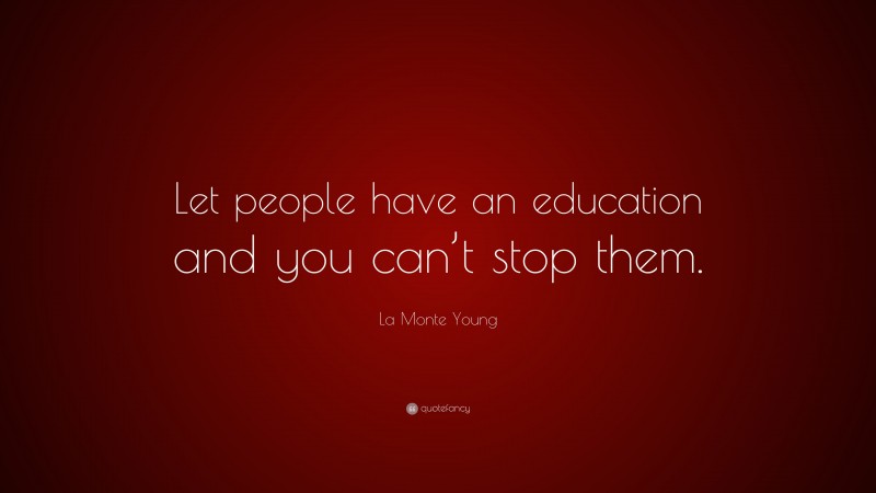 La Monte Young Quote: “Let people have an education and you can’t stop them.”