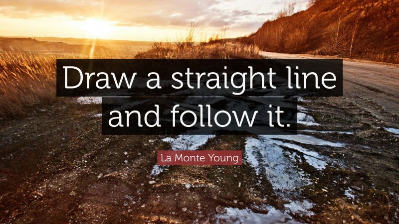 La Monte Young Quote: “Draw a straight line and follow it.”