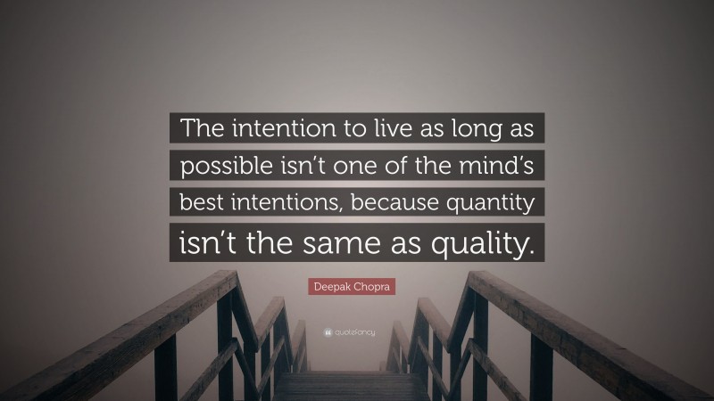 Deepak Chopra Quote: “The intention to live as long as possible isn’t one of the mind’s best intentions, because quantity isn’t the same as quality.”
